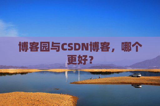 博客园与CSDN博客,哪个更好?