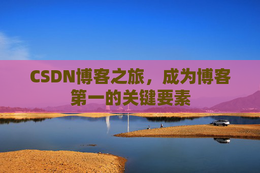 CSDN博客之旅，成为博客第一的关键要素